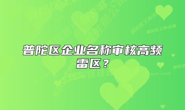 普陀區(qū)企業(yè)名稱審核高頻雷區(qū)？