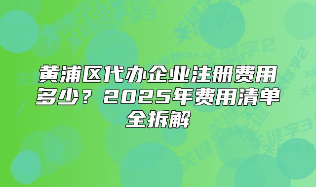 黃浦區(qū)代辦企業(yè)注冊費(fèi)用多少？2025年費(fèi)用清單全拆解