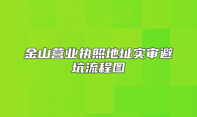 金山營業(yè)執(zhí)照地址實審避坑流程圖