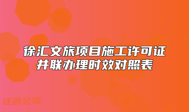 徐匯文旅項(xiàng)目施工許可證并聯(lián)辦理時(shí)效對(duì)照表