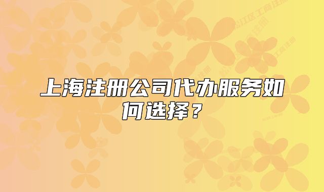 上海注冊公司代辦服務(wù)如何選擇？