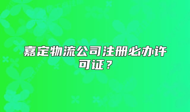 嘉定物流公司注冊必辦許可證？
