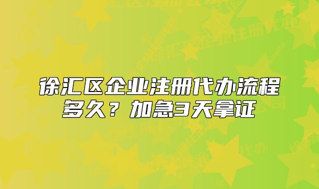 徐匯區(qū)企業(yè)注冊代辦流程多久？加急3天拿證