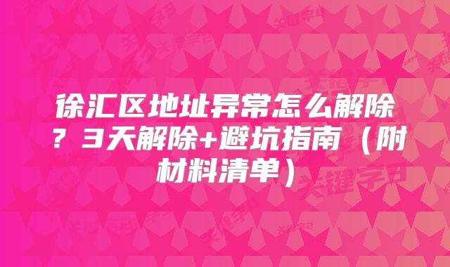 徐匯區(qū)地址異常怎么解除？3天解除+避坑指南（附材料清單）