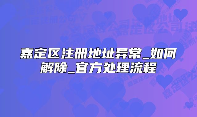 嘉定區(qū)注冊(cè)地址異常_如何解除_官方處理流程