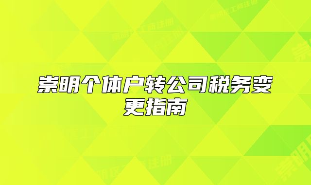 崇明個(gè)體戶轉(zhuǎn)公司稅務(wù)變更指南