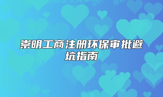 崇明工商注冊環(huán)保審批避坑指南