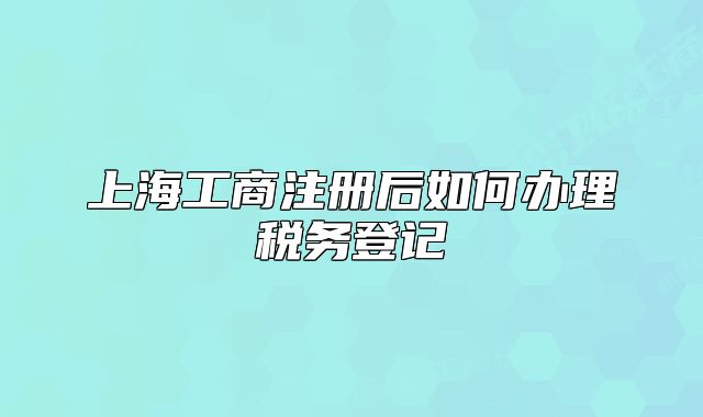 上海工商注冊后如何辦理稅務(wù)登記