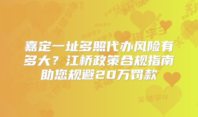嘉定一址多照代辦風險有多大？江橋政策合規(guī)指南助您規(guī)避20萬罰款