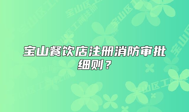寶山餐飲店注冊消防審批細(xì)則？