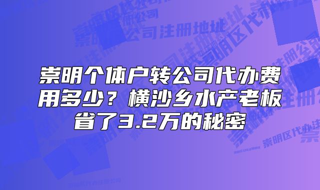 崇明個體戶轉(zhuǎn)公司代辦費用多少？橫沙鄉(xiāng)水產(chǎn)省3.2萬秘密