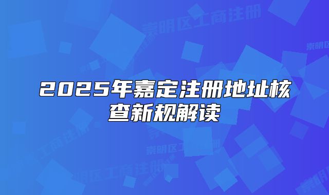 2025年嘉定注冊地址核查新規(guī)解讀