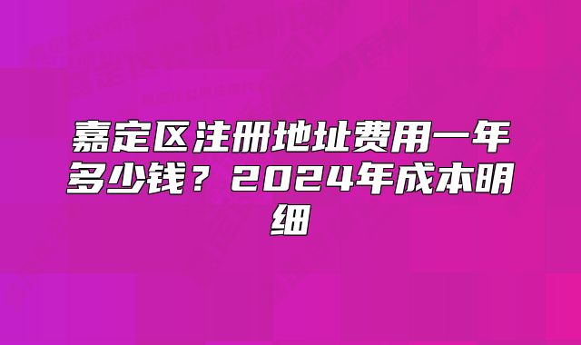 嘉定區(qū)注冊地址費用一年多少錢？2024年成本明細