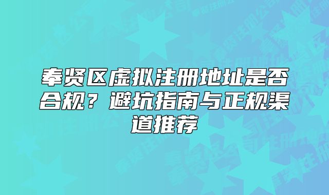 奉賢區(qū)虛擬注冊地址是否合規(guī)？避坑指南與正規(guī)渠道推薦