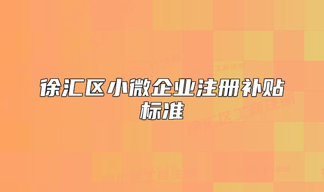 徐匯區(qū)小微企業(yè)注冊補貼標準
