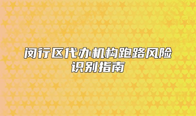 閔行區(qū)代辦機(jī)構(gòu)跑路風(fēng)險(xiǎn)識(shí)別指南