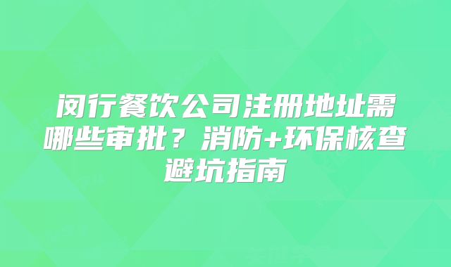 閔行餐飲公司注冊地址需哪些審批？消防+環(huán)保核查避坑指南
