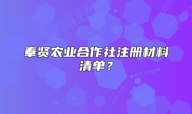 奉賢農(nóng)業(yè)合作社注冊(cè)材料清單?