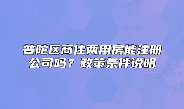普陀區(qū)商住兩用房能注冊(cè)公司嗎？政策條件說明