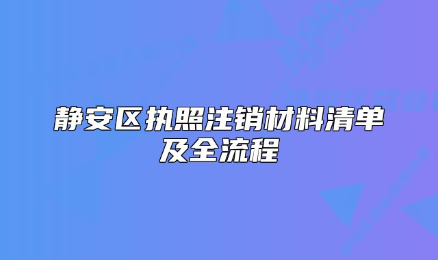 靜安區(qū)執(zhí)照注銷(xiāo)材料清單及全流程