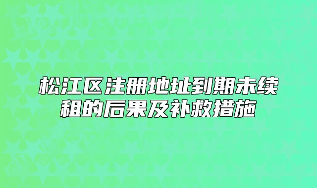 松江區(qū)注冊(cè)地址到期未續(xù)租的后果及補(bǔ)救措施