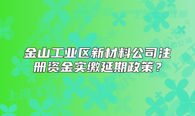 金山工業(yè)區(qū)新材料公司注冊(cè)資金實(shí)繳延期政策？