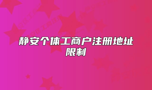 靜安個體工商戶注冊地址限制