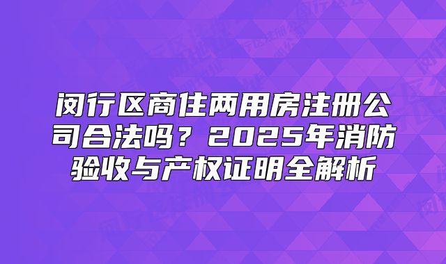 閔行區(qū)商住兩用房注冊(cè)公司合法嗎？產(chǎn)權(quán)證明全解析