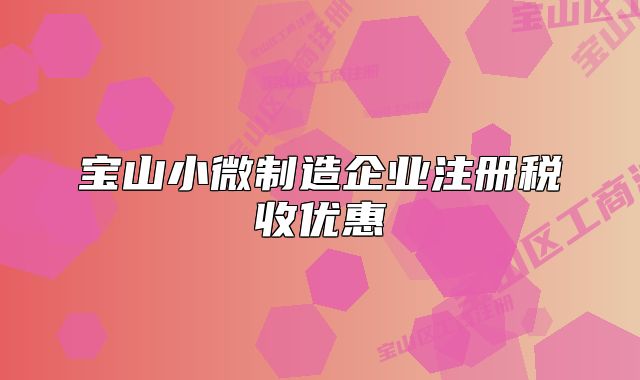 寶山小微制造企業(yè)注冊稅收優(yōu)惠