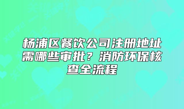 楊浦區(qū)餐飲公司注冊(cè)地址需哪些審批？消防環(huán)保核查全流程