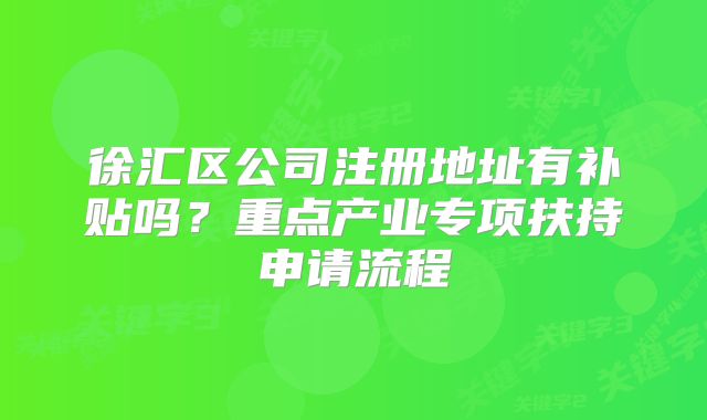 徐匯區(qū)公司注冊(cè)地址有補(bǔ)貼嗎？重點(diǎn)產(chǎn)業(yè)專項(xiàng)扶持申請(qǐng)流程