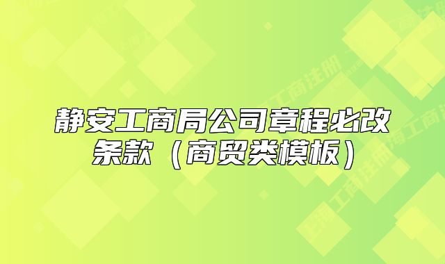 靜安工商局公司章程必改條款（商貿(mào)類模板）