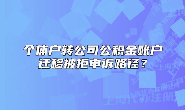個(gè)體戶轉(zhuǎn)公司公積金賬戶遷移被拒申訴路徑？