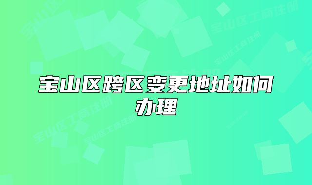 寶山區(qū)跨區(qū)變更地址如何辦理