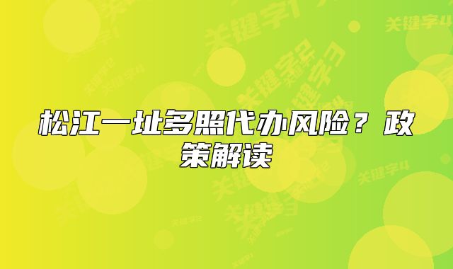 松江一址多照代辦風(fēng)險？政策解讀