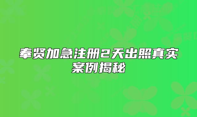 奉賢加急注冊(cè)2天出照真實(shí)案例揭秘