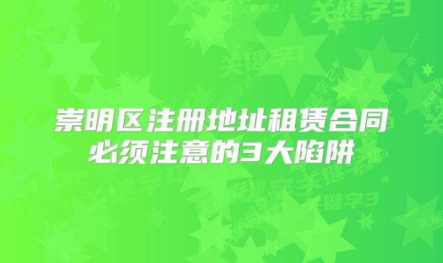 崇明區(qū)注冊地址租賃合同必須注意的3大陷阱