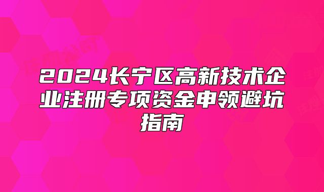 2024長寧區(qū)高新技術(shù)企業(yè)注冊專項(xiàng)資金申領(lǐng)避坑指南