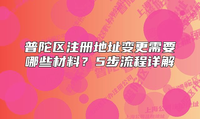 普陀區(qū)注冊(cè)地址變更需要哪些材料？5步流程詳解?