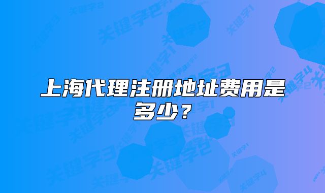 上海代理注冊(cè)地址費(fèi)用是多少？
