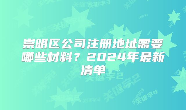 崇明區(qū)公司注冊(cè)地址需要哪些材料？2024年最新清單