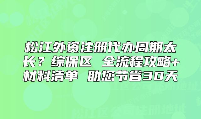 松江外資注冊代辦周期太長？綜保區(qū) 全流程攻略
