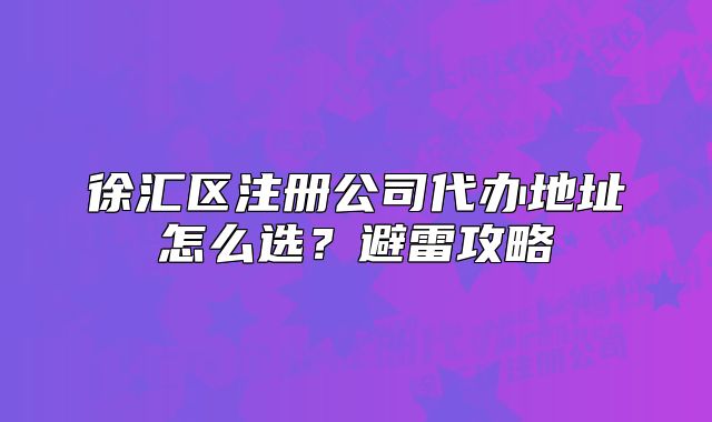 徐匯區(qū)注冊公司代辦地址怎么選？避雷攻略