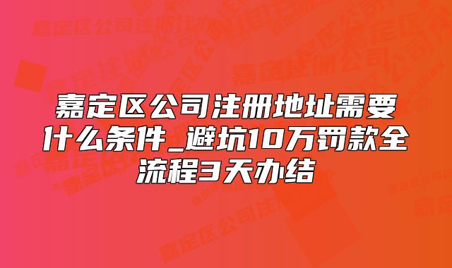 嘉定區(qū)公司注冊(cè)地址需要什么條件_全流程3天辦結(jié)