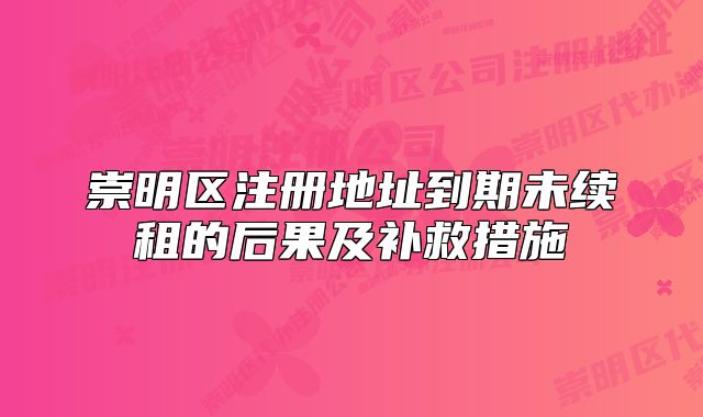 崇明區(qū)注冊(cè)地址到期未續(xù)租的后果及補(bǔ)救措施