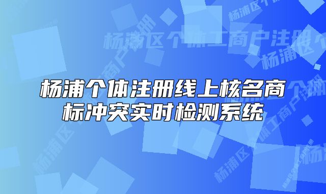 楊浦個體注冊線上核名商標沖突實時檢測系統(tǒng)