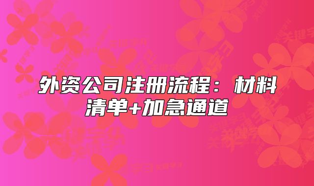 外資公司注冊(cè)流程：材料清單+加急通道