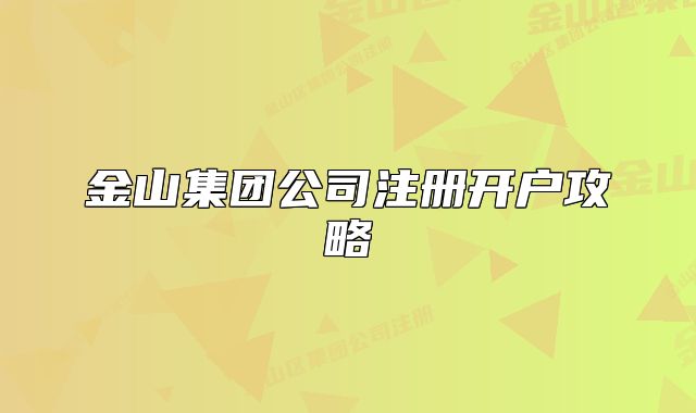 金山集團(tuán)公司注冊(cè)開(kāi)戶攻略