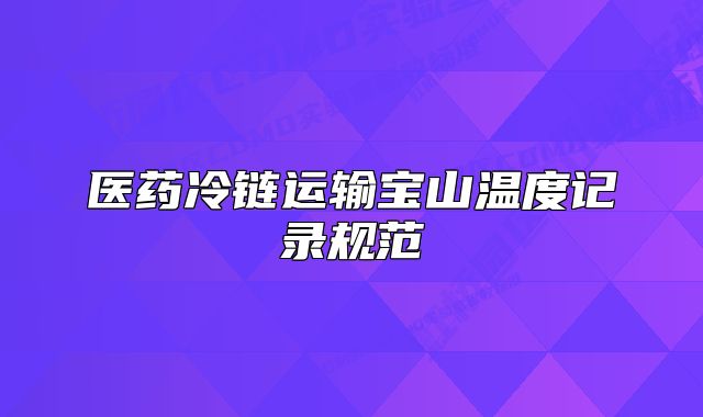 醫(yī)藥冷鏈運輸寶山溫度記錄規(guī)范