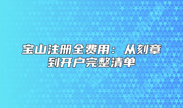 寶山注冊全費用：從刻章到開戶完整清單